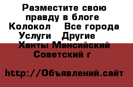 Разместите свою правду в блоге “Колокол“ - Все города Услуги » Другие   . Ханты-Мансийский,Советский г.